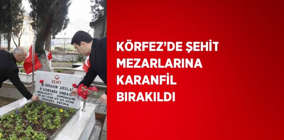 KÖRFEZ’DE ŞEHİT MEZARLARINA KARANFİL BIRAKILDI