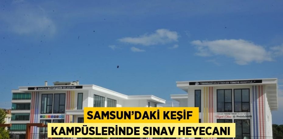 SAMSUN’DAKİ KEŞİF KAMPÜSLERİNDE SINAV HEYECANI