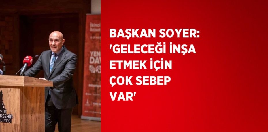 BAŞKAN SOYER: 'GELECEĞİ İNŞA ETMEK İÇİN ÇOK SEBEP VAR'