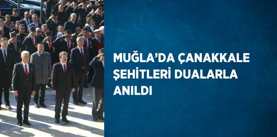 MUĞLA’DA ÇANAKKALE ŞEHİTLERİ DUALARLA ANILDI