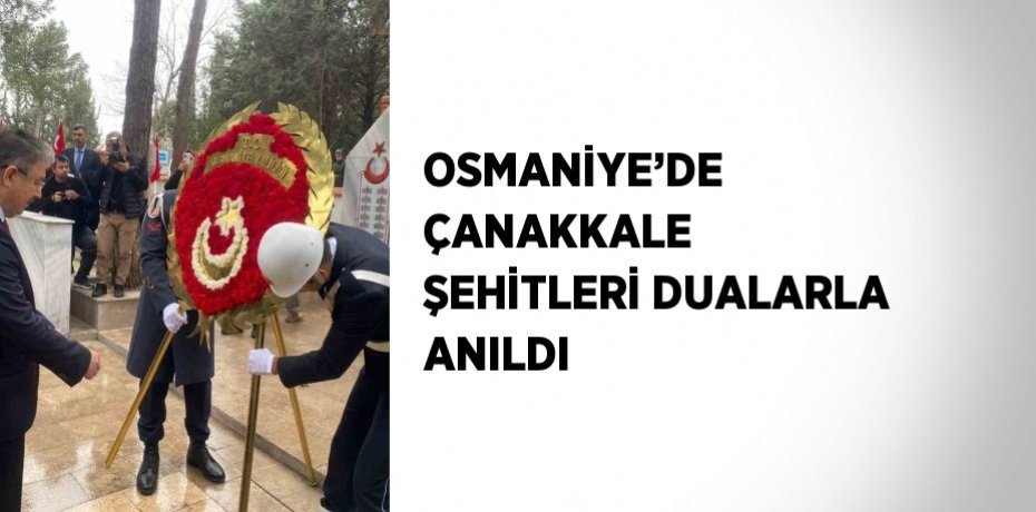 OSMANİYE’DE ÇANAKKALE ŞEHİTLERİ DUALARLA ANILDI