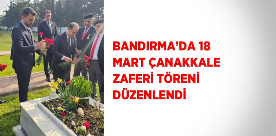 BANDIRMA’DA 18 MART ÇANAKKALE ZAFERİ TÖRENİ DÜZENLENDİ