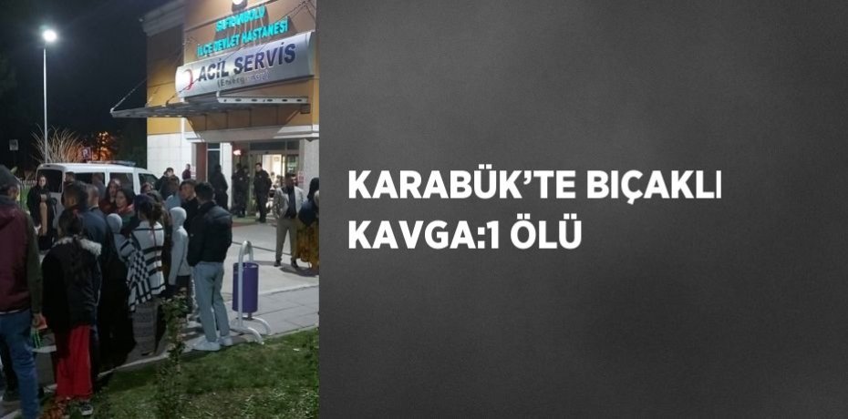 KARABÜK’TE BIÇAKLI KAVGA:1 ÖLÜ