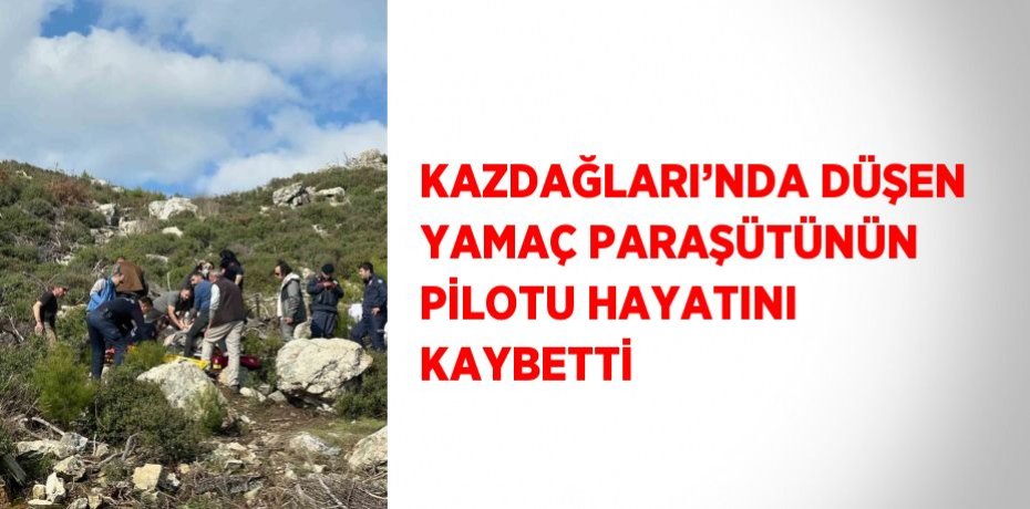 KAZDAĞLARI’NDA DÜŞEN YAMAÇ PARAŞÜTÜNÜN PİLOTU HAYATINI KAYBETTİ