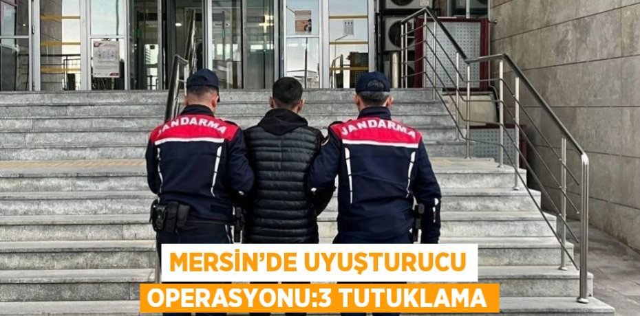 MERSİN’DE UYUŞTURUCU OPERASYONU:3 TUTUKLAMA