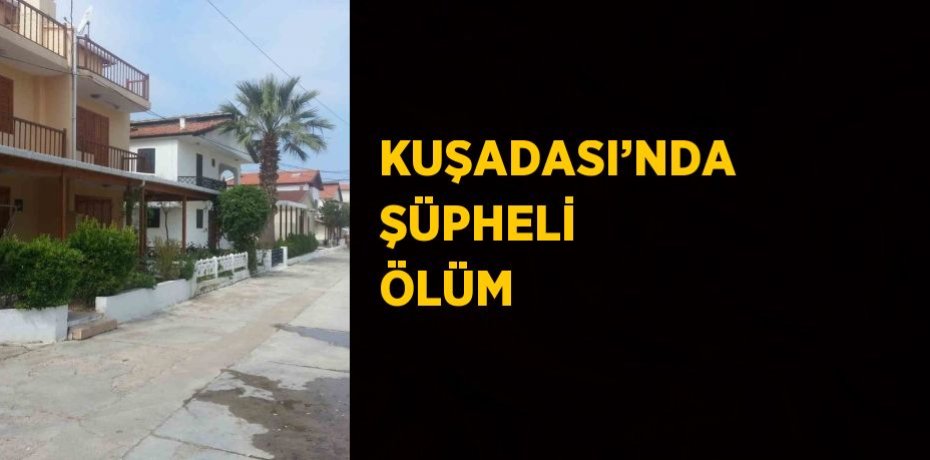 KUŞADASI’NDA ŞÜPHELİ ÖLÜM