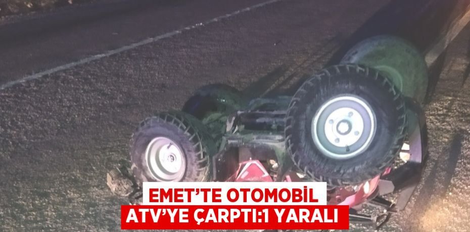 EMET’TE OTOMOBİL ATV’YE ÇARPTI:1 YARALI