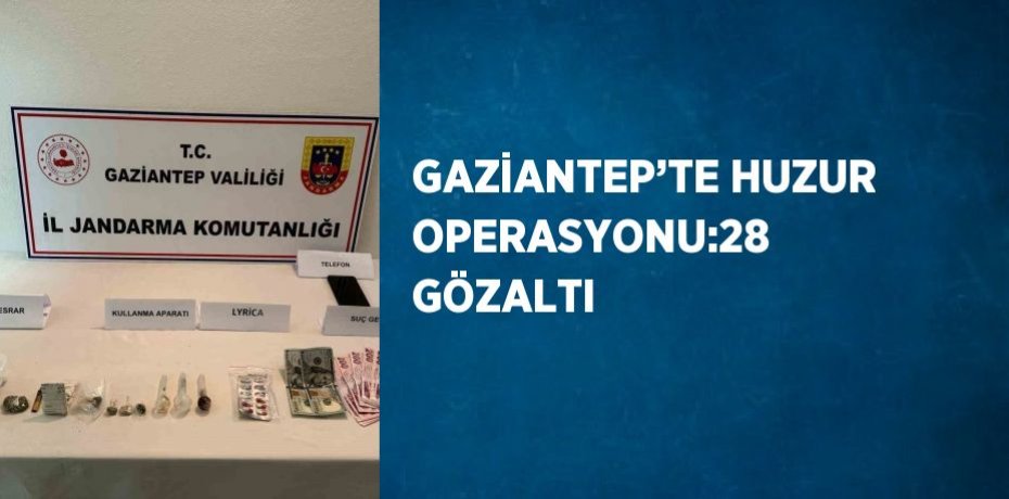 GAZİANTEP’TE HUZUR OPERASYONU:28 GÖZALTI