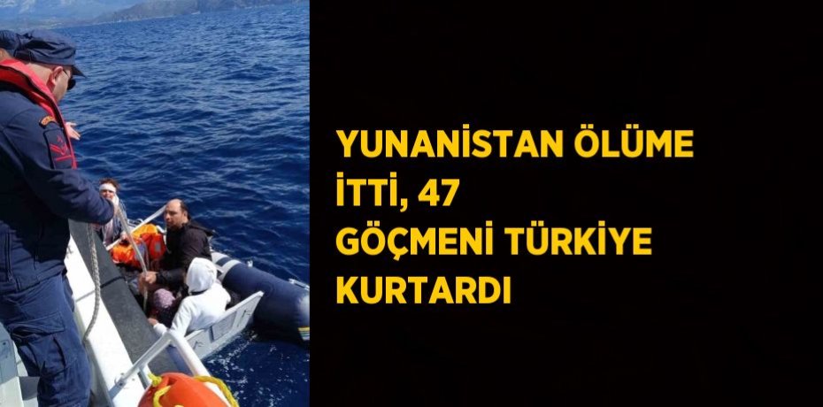 YUNANİSTAN ÖLÜME İTTİ, 47 GÖÇMENİ TÜRKİYE KURTARDI
