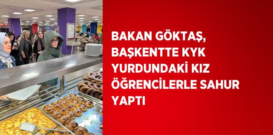 BAKAN GÖKTAŞ, BAŞKENTTE KYK YURDUNDAKİ KIZ ÖĞRENCİLERLE SAHUR YAPTI