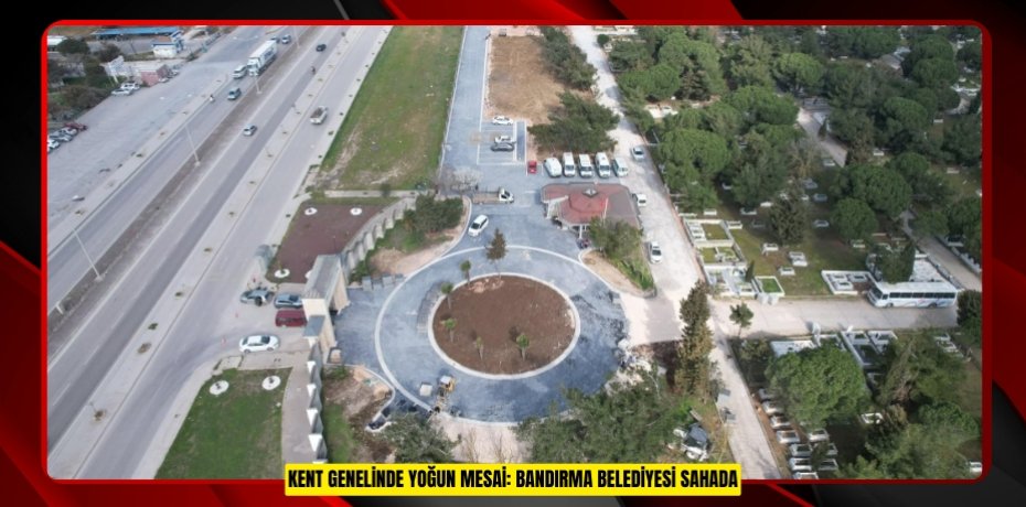 KENT GENELİNDE YOĞUN MESAİ: BANDIRMA BELEDİYESİ SAHADA