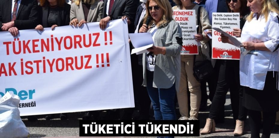 TÜKETİCİ TÜKENDİ!