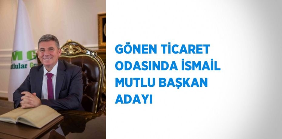 GÖNEN TİCARET ODASINDA İSMAİL MUTLU BAŞKAN ADAYI