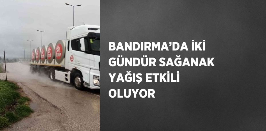 BANDIRMA’DA İKİ GÜNDÜR SAĞANAK YAĞIŞ ETKİLİ OLUYOR