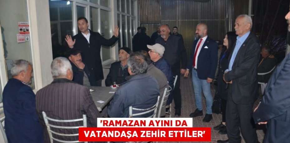 “RAMAZAN AYINI DA  VATANDAŞA ZEHİR ETTİLER”
