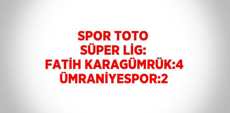 SPOR TOTO SÜPER LİG: FATİH KARAGÜMRÜK:4 ÜMRANİYESPOR:2