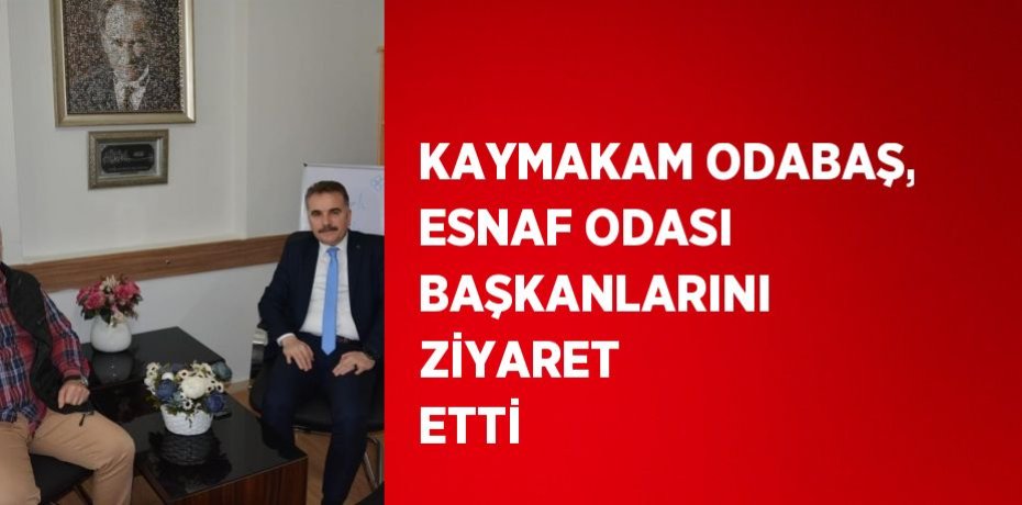 KAYMAKAM ODABAŞ, ESNAF ODASI BAŞKANLARINI ZİYARET ETTİ