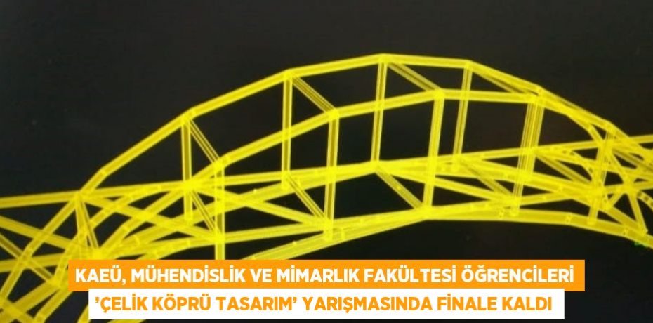 KAEÜ, MÜHENDİSLİK VE MİMARLIK FAKÜLTESİ ÖĞRENCİLERİ ’ÇELİK KÖPRÜ TASARIM’ YARIŞMASINDA FİNALE KALDI