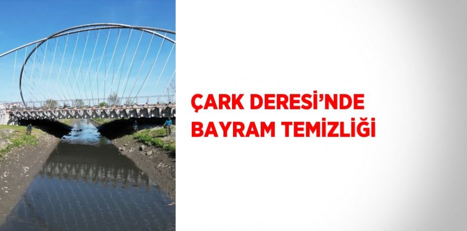 ÇARK DERESİ’NDE BAYRAM TEMİZLİĞİ