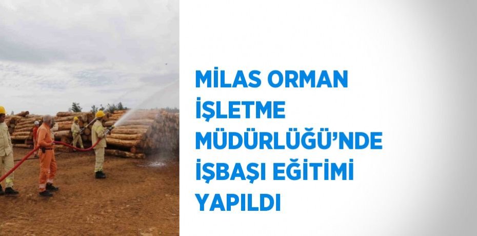 MİLAS ORMAN İŞLETME MÜDÜRLÜĞÜ’NDE İŞBAŞI EĞİTİMİ YAPILDI