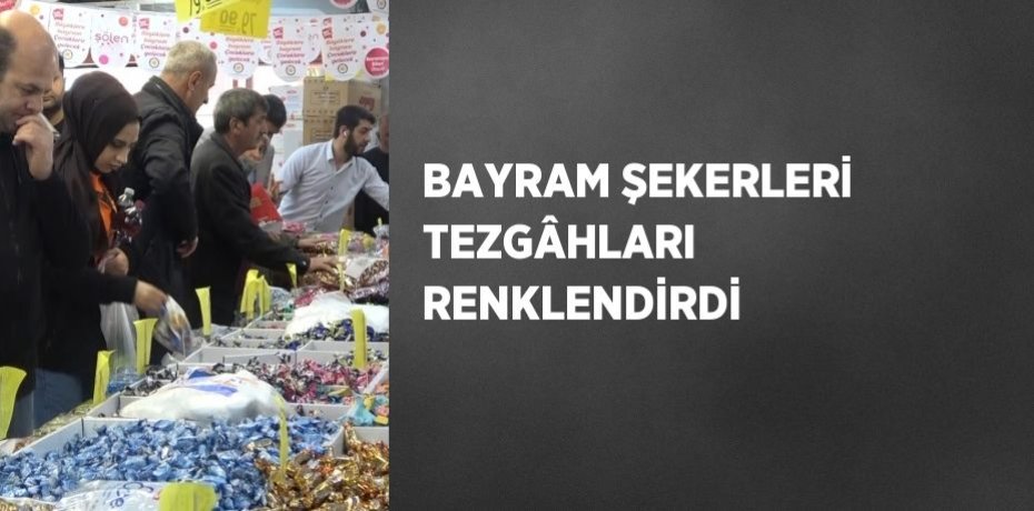 BAYRAM ŞEKERLERİ TEZGÂHLARI RENKLENDİRDİ