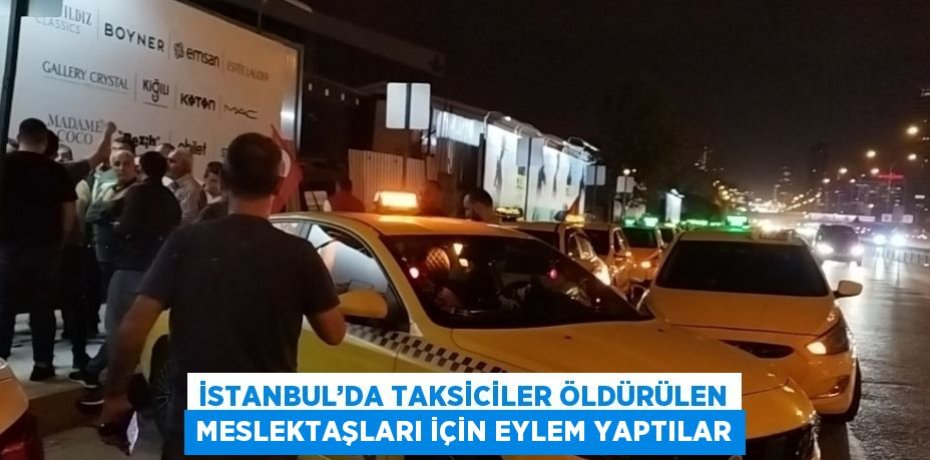 İSTANBUL’DA TAKSİCİLER ÖLDÜRÜLEN MESLEKTAŞLARI İÇİN EYLEM YAPTILAR