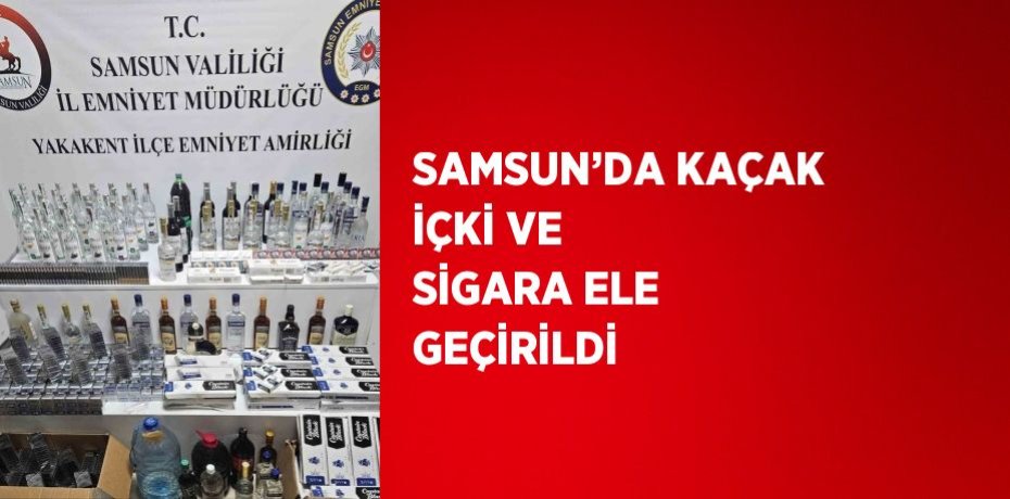 SAMSUN’DA KAÇAK İÇKİ VE SİGARA ELE GEÇİRİLDİ