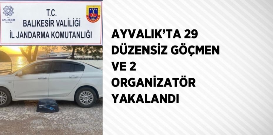 AYVALIK’TA 29 DÜZENSİZ GÖÇMEN VE 2 ORGANİZATÖR YAKALANDI