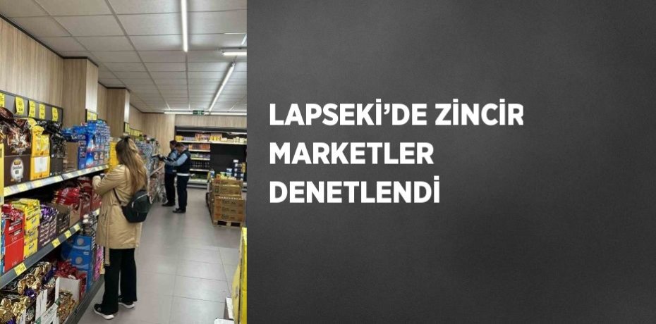 LAPSEKİ’DE ZİNCİR MARKETLER DENETLENDİ