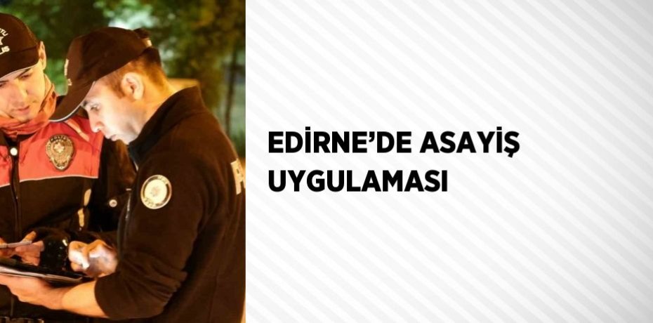 EDİRNE’DE ASAYİŞ UYGULAMASI