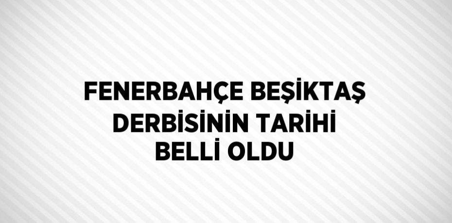 FENERBAHÇE BEŞİKTAŞ DERBİSİNİN TARİHİ BELLİ OLDU