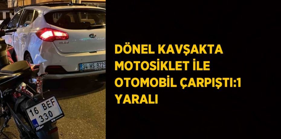 DÖNEL KAVŞAKTA MOTOSİKLET İLE OTOMOBİL ÇARPIŞTI:1 YARALI