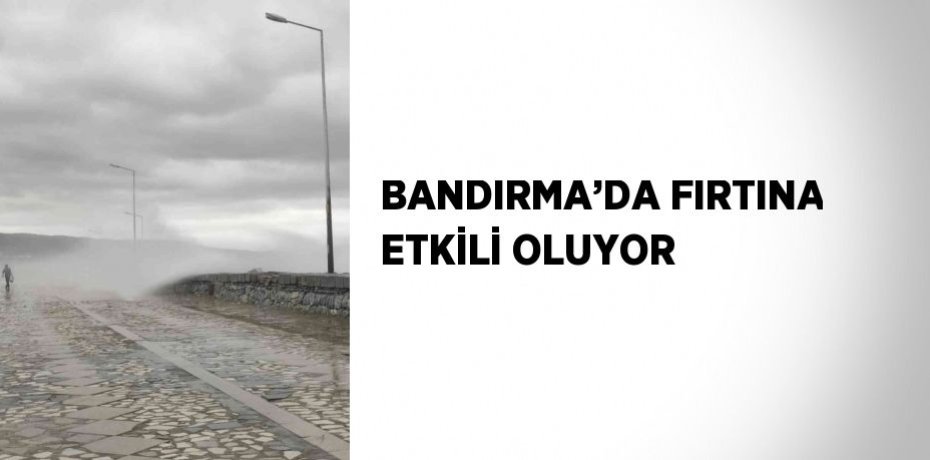 BANDIRMA’DA FIRTINA ETKİLİ OLUYOR
