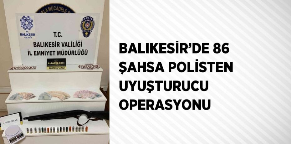 BALIKESİR’DE 86 ŞAHSA POLİSTEN UYUŞTURUCU OPERASYONU