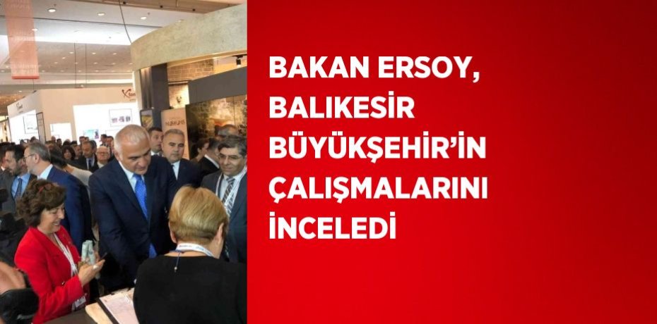 BAKAN ERSOY, BALIKESİR BÜYÜKŞEHİR’İN ÇALIŞMALARINI İNCELEDİ