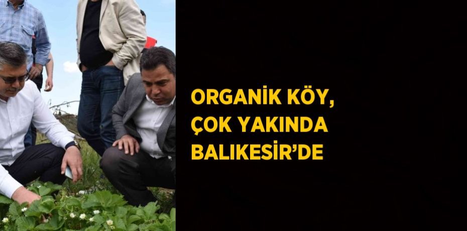 ORGANİK KÖY, ÇOK YAKINDA BALIKESİR’DE