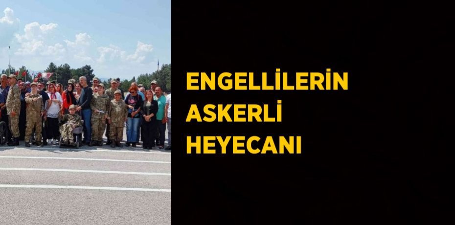 ENGELLİLERİN ASKERLİ HEYECANI