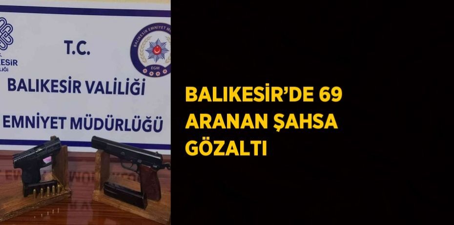 BALIKESİR’DE 69 ARANAN ŞAHSA GÖZALTI