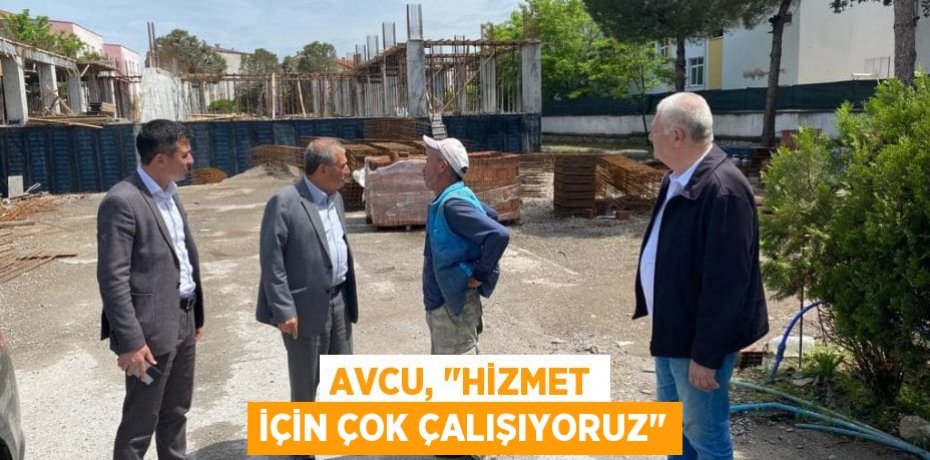 Avcu, "Hizmet için çok çalışıyoruz"