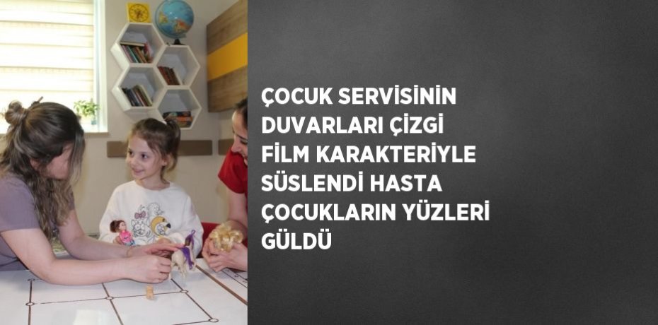 ÇOCUK SERVİSİNİN DUVARLARI ÇİZGİ FİLM KARAKTERİYLE SÜSLENDİ HASTA ÇOCUKLARIN YÜZLERİ GÜLDÜ
