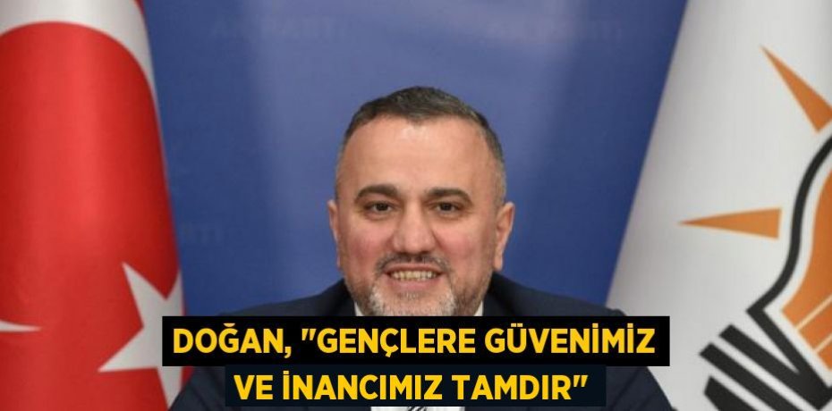 Doğan, "Gençlere güvenimiz ve inancımız tamdır"