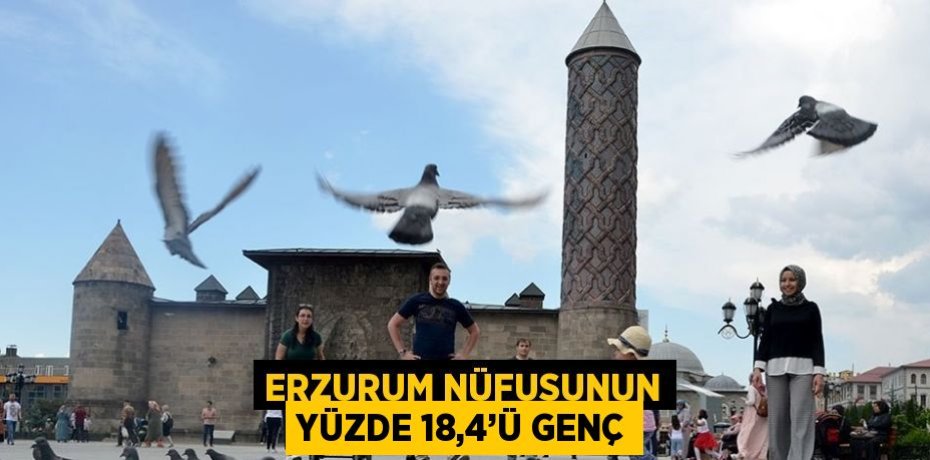 ERZURUM NÜFUSUNUN YÜZDE 18,4’Ü GENÇ