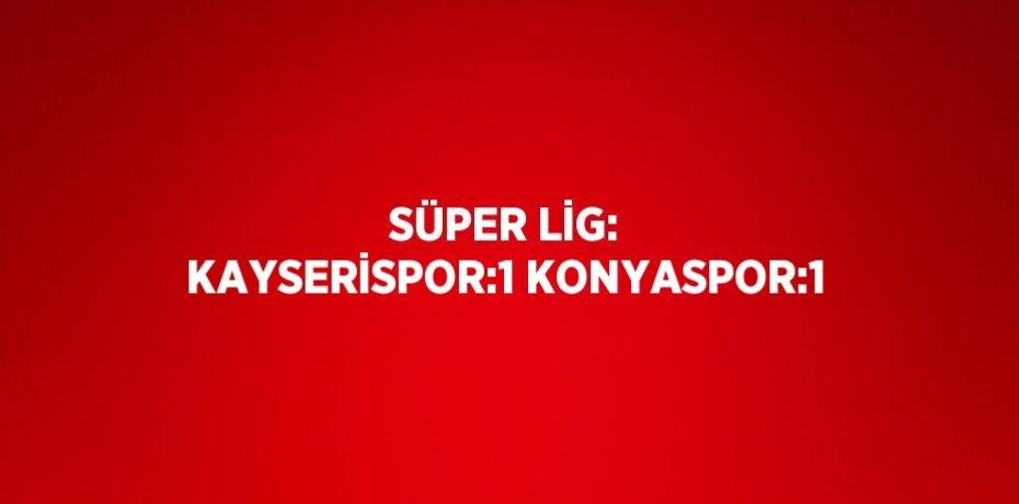 SÜPER LİG: KAYSERİSPOR:1 KONYASPOR:1