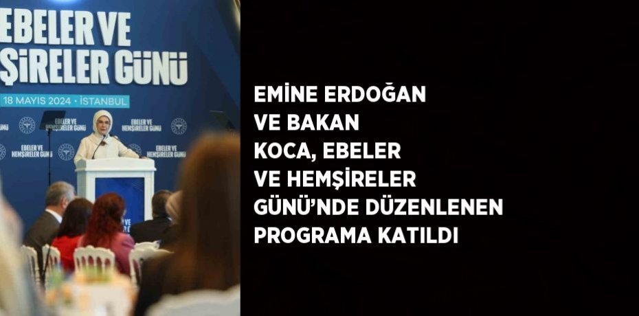EMİNE ERDOĞAN VE BAKAN KOCA, EBELER VE HEMŞİRELER GÜNÜ’NDE DÜZENLENEN PROGRAMA KATILDI