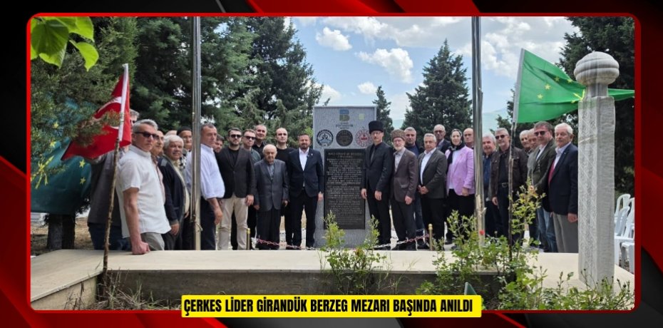 Çerkes lider Girandük Berzeg mezarı başında anıldı  