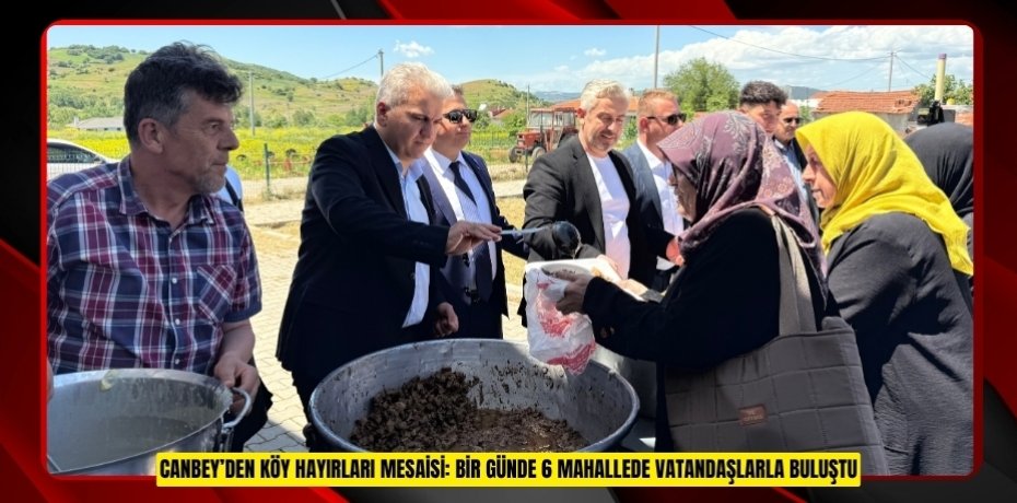 CANBEY’DEN KÖY HAYIRLARI MESAİSİ: BİR GÜNDE 6 MAHALLEDE VATANDAŞLARLA BULUŞTU