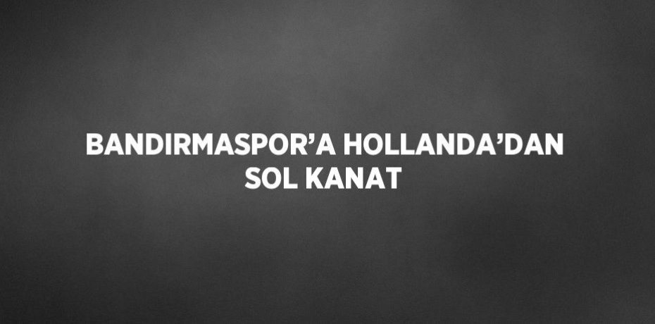 BANDIRMASPOR’A HOLLANDA’DAN SOL KANAT