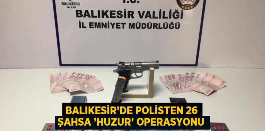 BALIKESİR’DE POLİSTEN 26 ŞAHSA ’HUZUR’ OPERASYONU