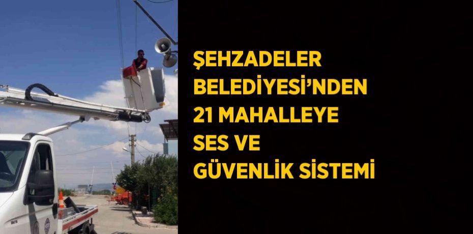 ŞEHZADELER BELEDİYESİ’NDEN 21 MAHALLEYE SES VE GÜVENLİK SİSTEMİ