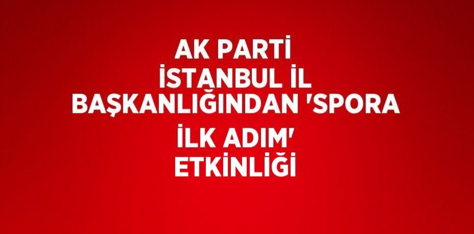 AK PARTİ İSTANBUL İL BAŞKANLIĞINDAN 'SPORA İLK ADIM' ETKİNLİĞİ